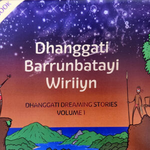 Dhanggati Barrunbatayi Wiriiyn DHANGGATI DREAMING STORIES VOLUME 1